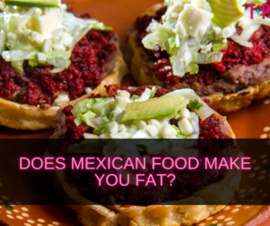 Does Mexican Food Make You Fat?