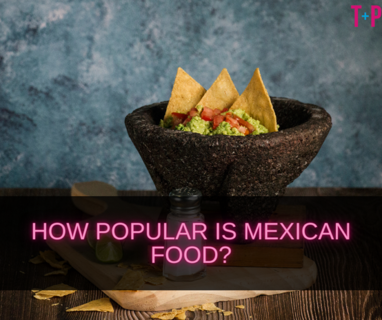 How Popular Is Mexican Food? Exploring Its Worldwide Popularity