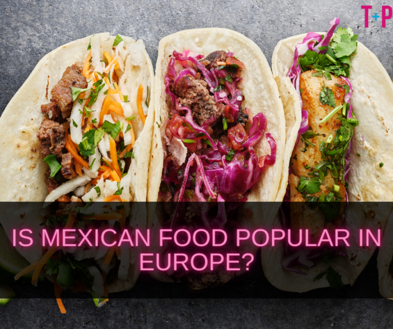 Is Mexican Food Popular in Europe? Global Influences on Mexican Cuisine