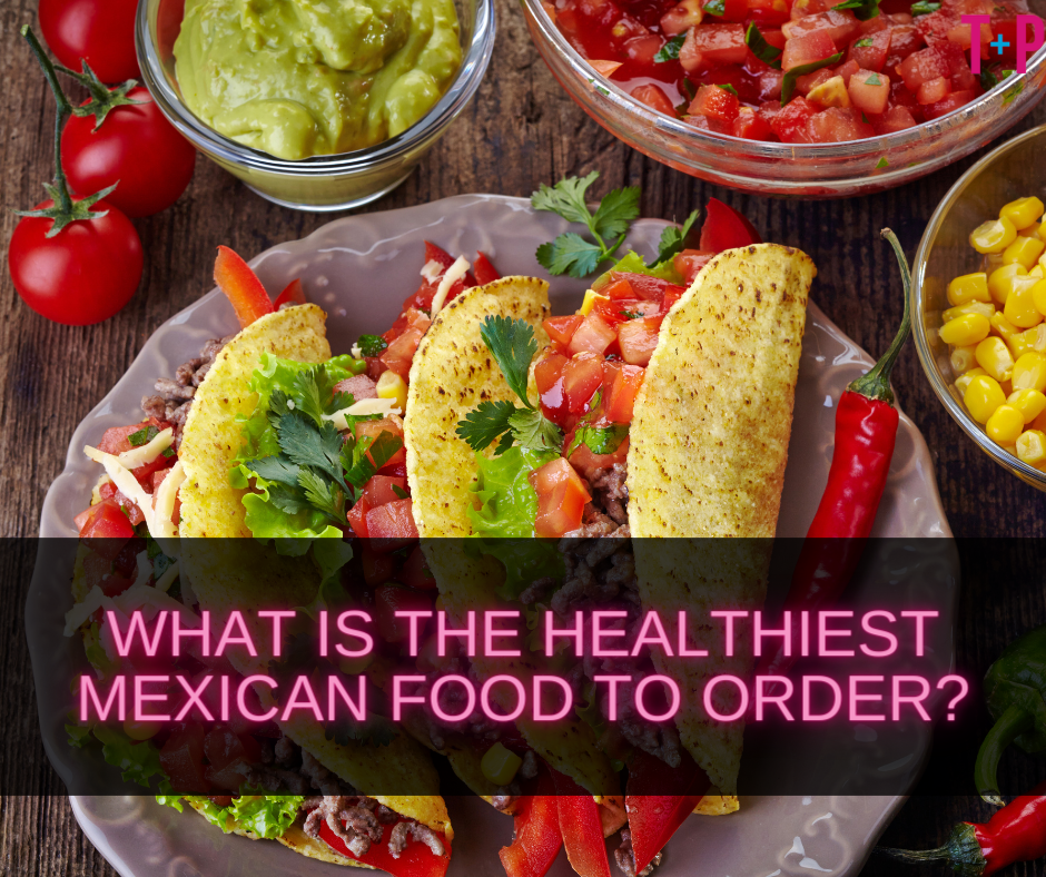 What Is the Healthiest Mexican Food to Order?