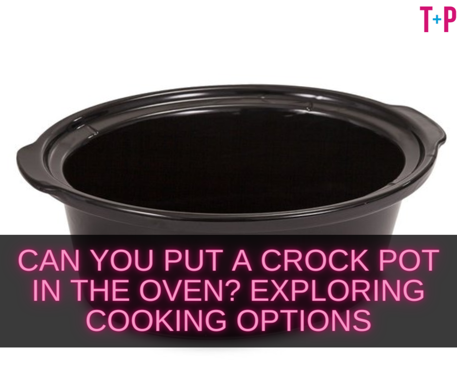 Can You Put a Crock Pot in the Oven?