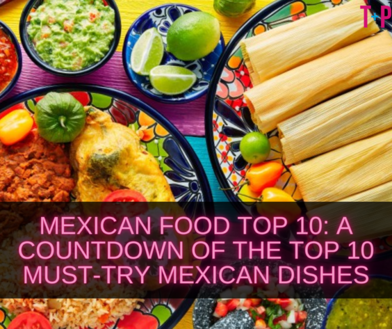 Mexican Food Top 10: A Countdown of the Top 10 Must-Try Mexican Dishes