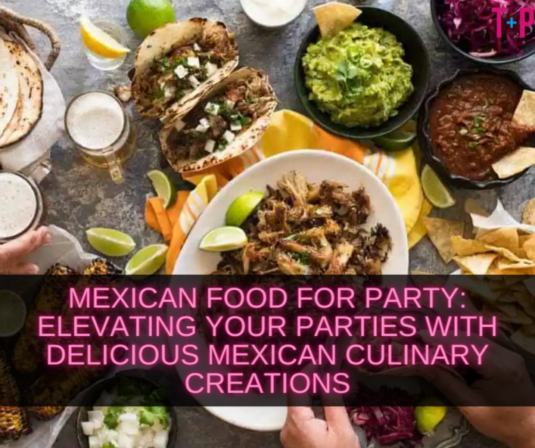 Mexican Food for Party: Elevating Your Parties with Delicious Mexican Culinary Creations